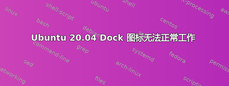 Ubuntu 20.04 Dock 图标无法正常工作