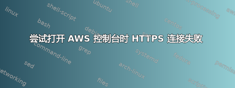 尝试打开 AWS 控制台时 HTTPS 连接失败