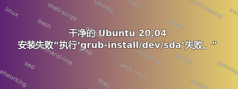 干净的 Ubuntu 20.04 安装失败“执行‘grub-install/dev/sda’失败。”