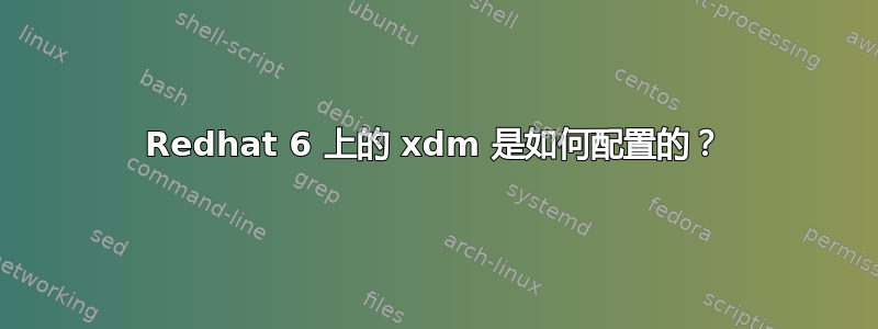 Redhat 6 上的 xdm 是如何配置的？