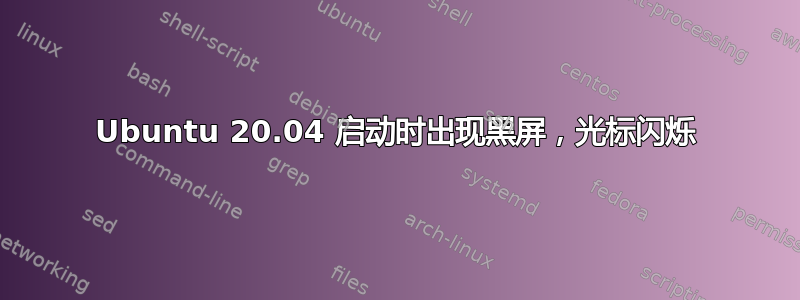 Ubuntu 20.04 启动时出现黑屏，光标闪烁