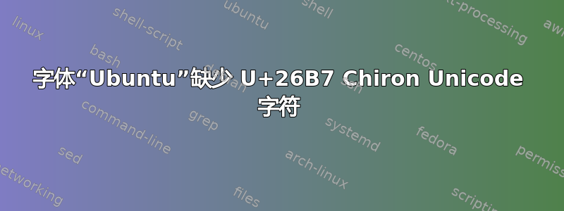 字体“Ubuntu”缺少 U+26B7 Chiron Unicode 字符