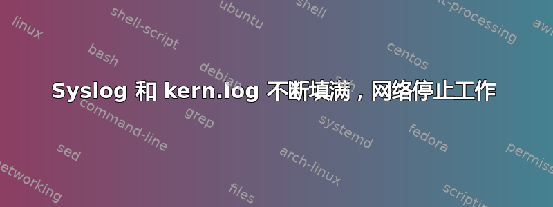 Syslog 和 kern.log 不断填满，网络停止工作