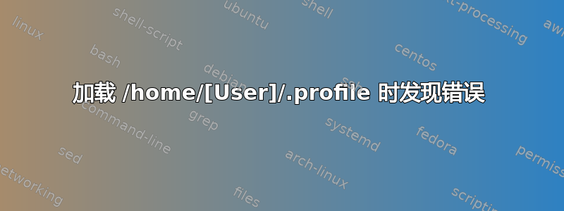 加载 /home/[User]/.profile 时发现错误