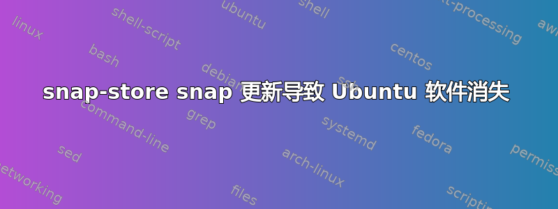 snap-store snap 更新导致 Ubuntu 软件消失