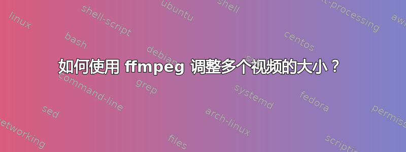 如何使用 ffmpeg 调整多个视频的大小？