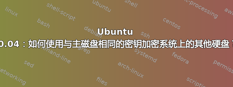 Ubuntu 20.04：如何使用与主磁盘相同的密钥加密系统上的其他硬盘？