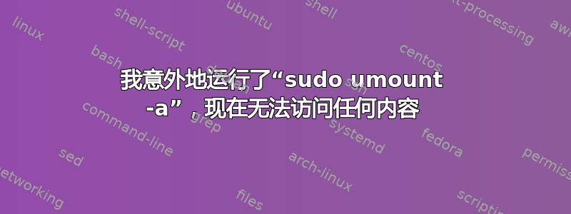 我意外地运行了“sudo umount -a”，现在无法访问任何内容