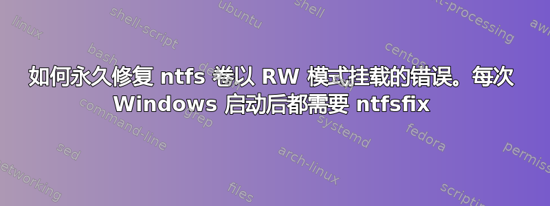 如何永久修复 ntfs 卷以 RW 模式挂载的错误。每次 Windows 启动后都需要 ntfsfix