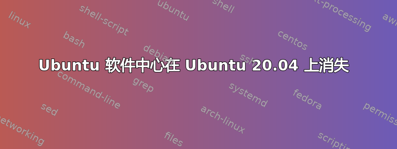 Ubuntu 软件中心在 Ubuntu 20.04 上消失 