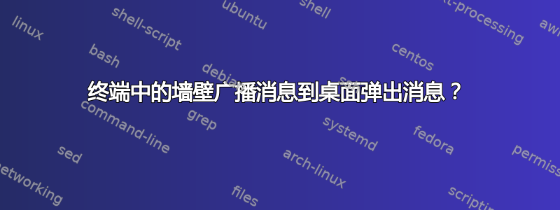 终端中的墙壁广播消息到桌面弹出消息？