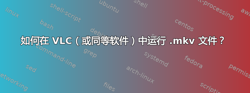 如何在 VLC（或同等软件）中运行 .mkv 文件？