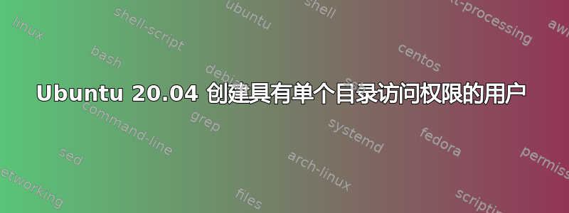 Ubuntu 20.04 创建具有单个目录访问权限的用户