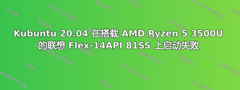 Kubuntu 20.04 在搭载 AMD Ryzen 5 3500U 的联想 Flex-14API 81SS 上启动失败