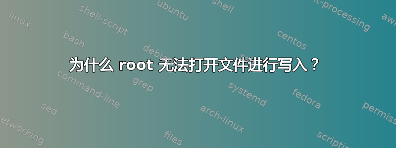 为什么 root 无法打开文件进行写入？