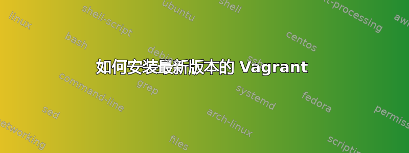 如何安装最新版本的 Vagrant