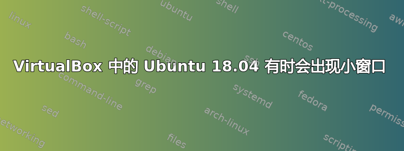 VirtualBox 中的 Ubuntu 18.04 有时会出现小窗口