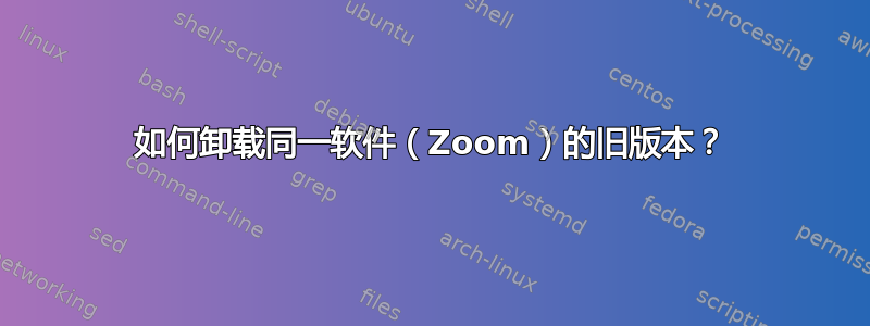 如何卸载同一软件（Zoom）的旧版本？