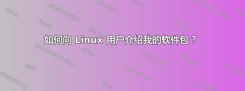 如何向 Linux 用户介绍我的软件包？