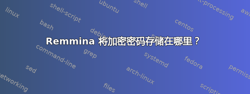 Remmina 将加密密码存储在哪里？