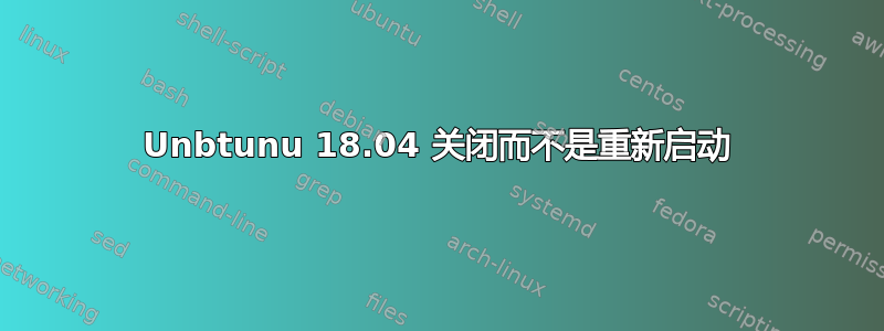 Unbtunu 18.04 关闭而不是重新启动