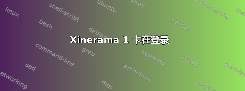 Xinerama 1 卡在登录 