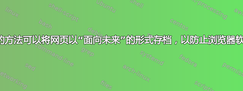 有什么好的方法可以将网页以“面向未来”的形式存档，以防止浏览器软件更新？