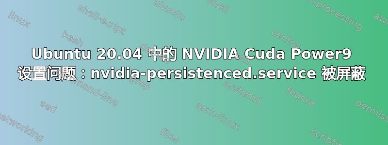 Ubuntu 20.04 中的 NVIDIA Cuda Power9 设置问题：nvidia-persistenced.service 被屏蔽