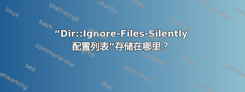 “Dir::Ignore-Files-Silently 配置列表”存储在哪里？