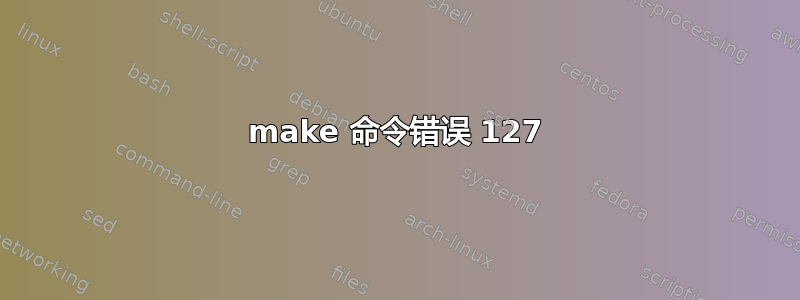 make 命令错误 127