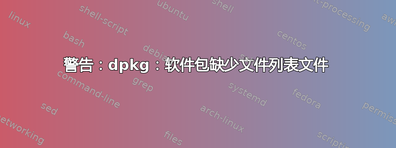 警告：dpkg：软件包缺少文件列表文件