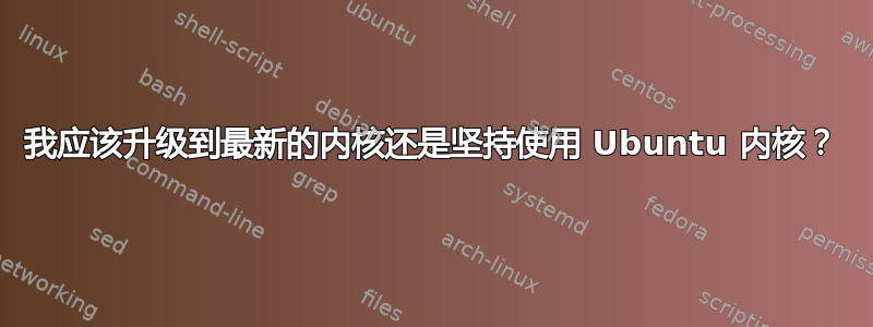 我应该升级到最新的内核还是坚持使用 Ubuntu 内核？