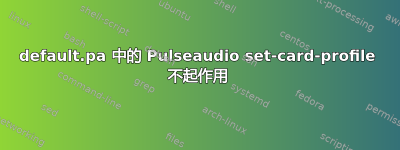 default.pa 中的 Pulseaudio set-card-profile 不起作用