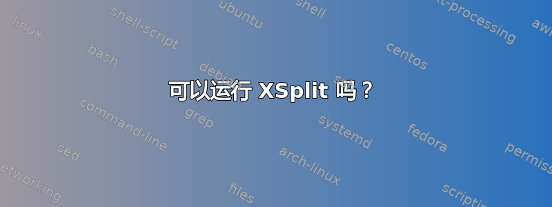 可以运行 XSplit 吗？