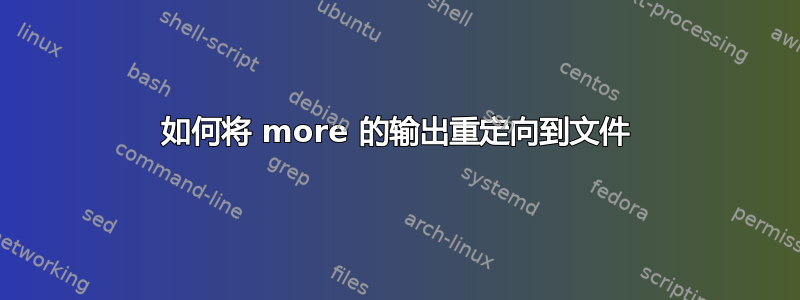 如何将 more 的输出重定向到文件