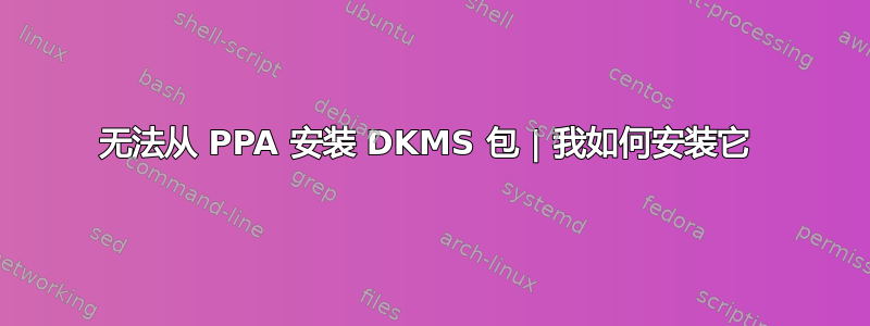 无法从 PPA 安装 DKMS 包 | 我如何安装它 