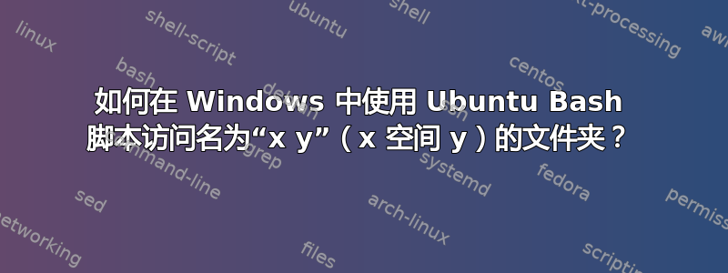 如何在 Windows 中使用 Ubuntu Bash 脚本访问名为“x y”（x 空间 y）的文件夹？