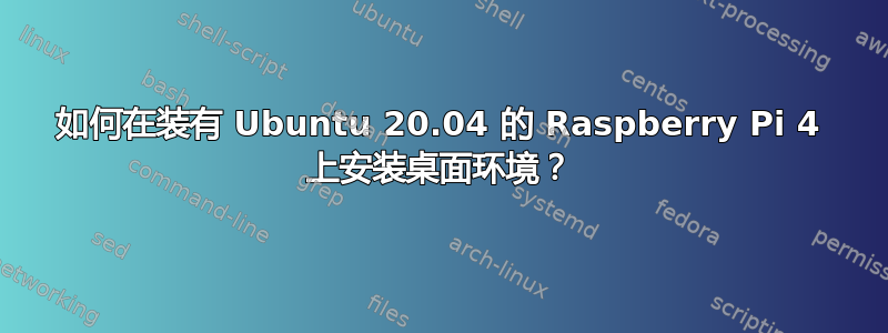 如何在装有 Ubuntu 20.04 的 Raspberry Pi 4 上安装桌面环境？