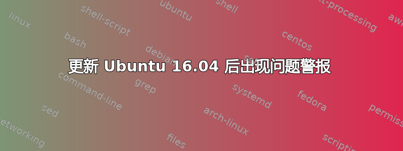 更新 Ubuntu 16.04 后出现问题警报