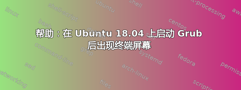 帮助：在 Ubuntu 18.04 上启动 Grub 后出现终端屏幕