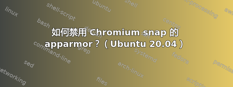 如何禁用 Chromium snap 的 apparmor？（Ubuntu 20.04）