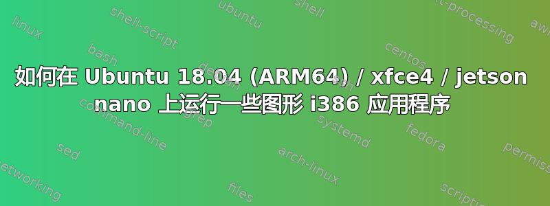 如何在 Ubuntu 18.04 (ARM64) / xfce4 / jetson nano 上运行一些图形 i386 应用程序