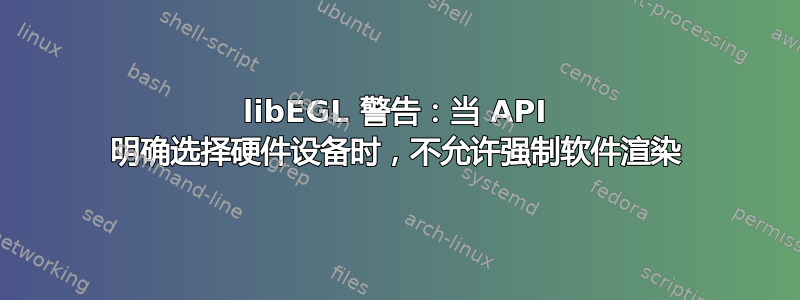 libEGL 警告：当 API 明确选择硬件设备时，不允许强制软件渲染