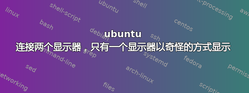 ubuntu 连接两个显示器，只有一个显示器以奇怪的方式显示