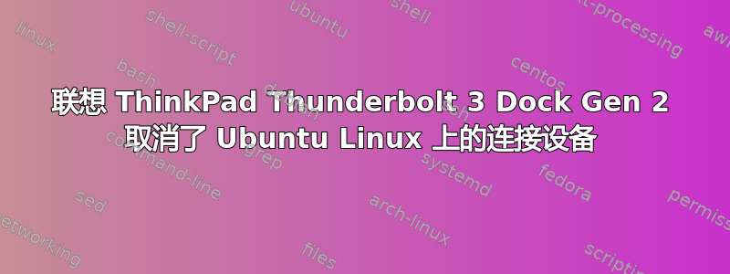 联想 ThinkPad Thunderbolt 3 Dock Gen 2 取消了 Ubuntu Linux 上的连接设备