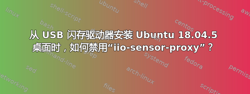 从 USB 闪存驱动器安装 Ubuntu 18.04.5 桌面时，如何禁用“iio-sensor-proxy”？