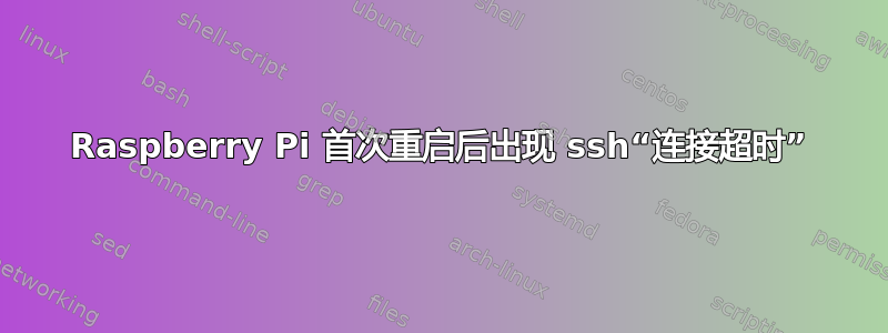 Raspberry Pi 首次重启后出现 ssh“连接超时”