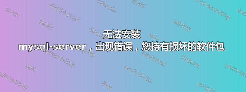 无法安装 mysql-server，出现错误，您持有损坏的软件包