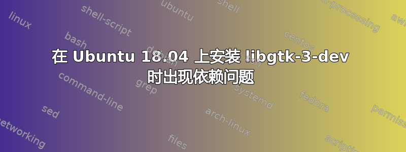 在 Ubuntu 18.04 上安装 libgtk-3-dev 时出现依赖问题