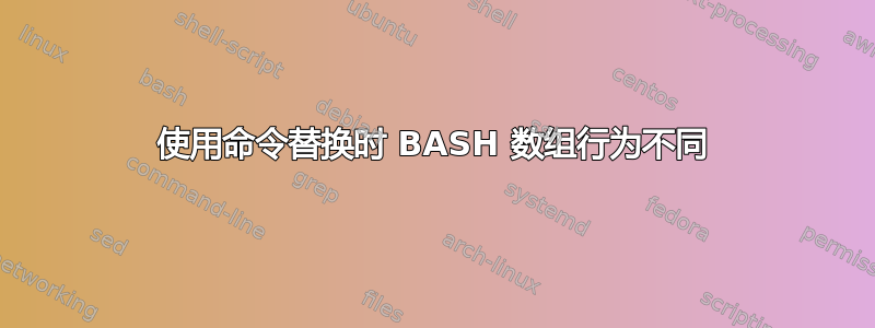 使用命令替换时 BASH 数组行为不同